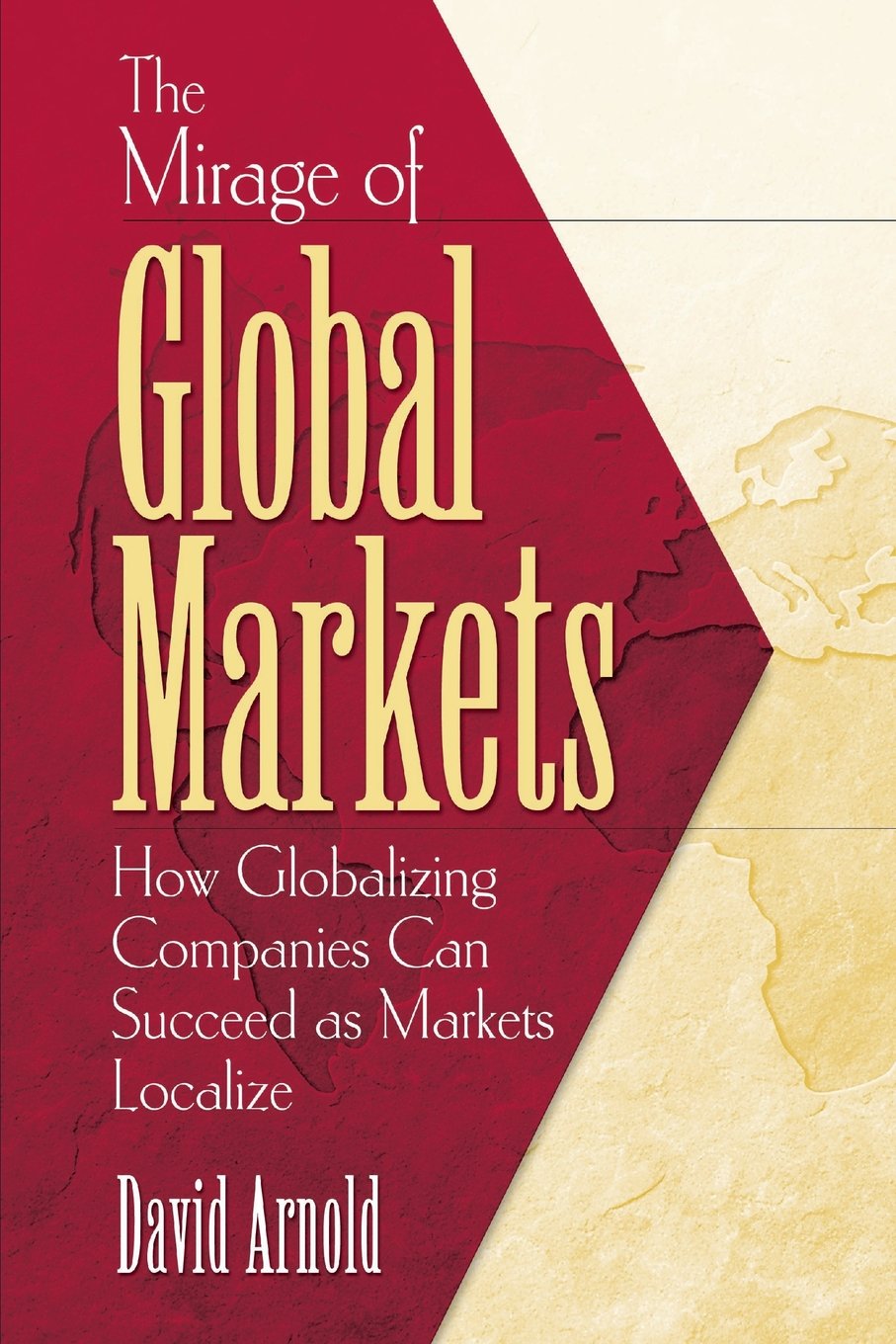 The Mirage of Global Markets: How Globalizing Companies Can Succeed as Markets Localize,Used