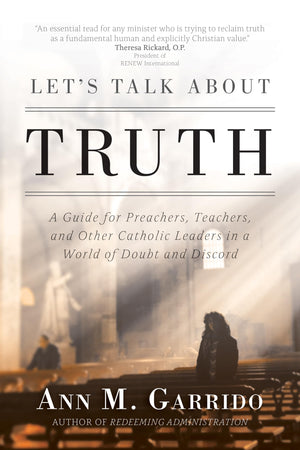 Let'S Talk About Truth: A Guide For Preachers, Teachers, And Other Catholic Leaders In A World Of Doubt And Discord