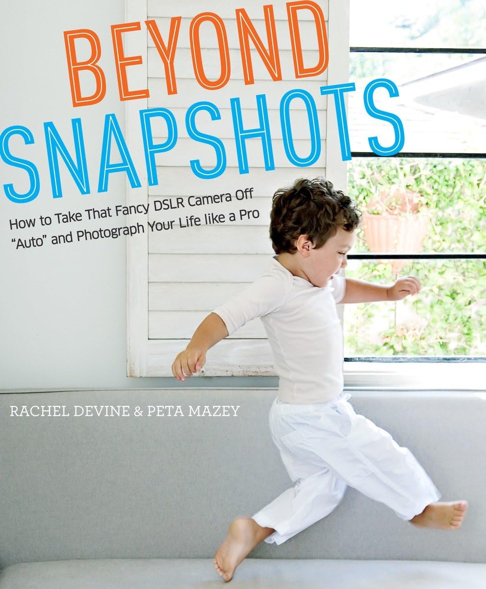 Beyond Snapshots: How To Take That Fancy Dslr Camera Off 'Auto' And Photograph Your Life Like A Pro,Used