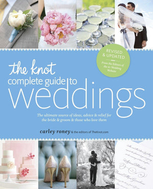 The Knot Complete Guide To Weddings: The Ultimate Source Of Ideas, Advice, And Relief For The Bride And Groom And Those Who Love