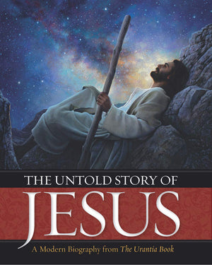 The Untold Story Of Jesus: A Modern Biography From The Urantia Book,New