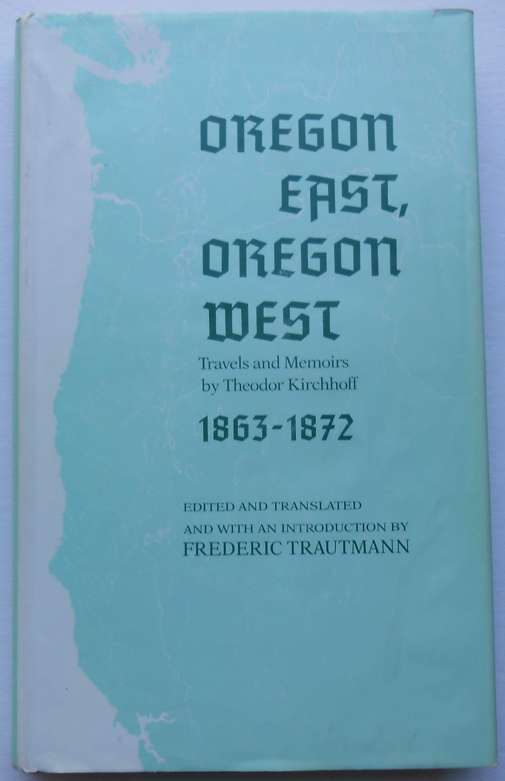 Oregon East, Oregon West: Travels and Memoirs by Theodor Kirchhoff, 18631872,Used