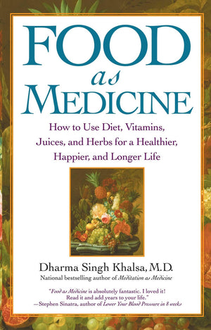 Food As Medicine: How To Use Diet, Vitamins, Juices, And Herbs For A Healthier, Happier, And Longer Life