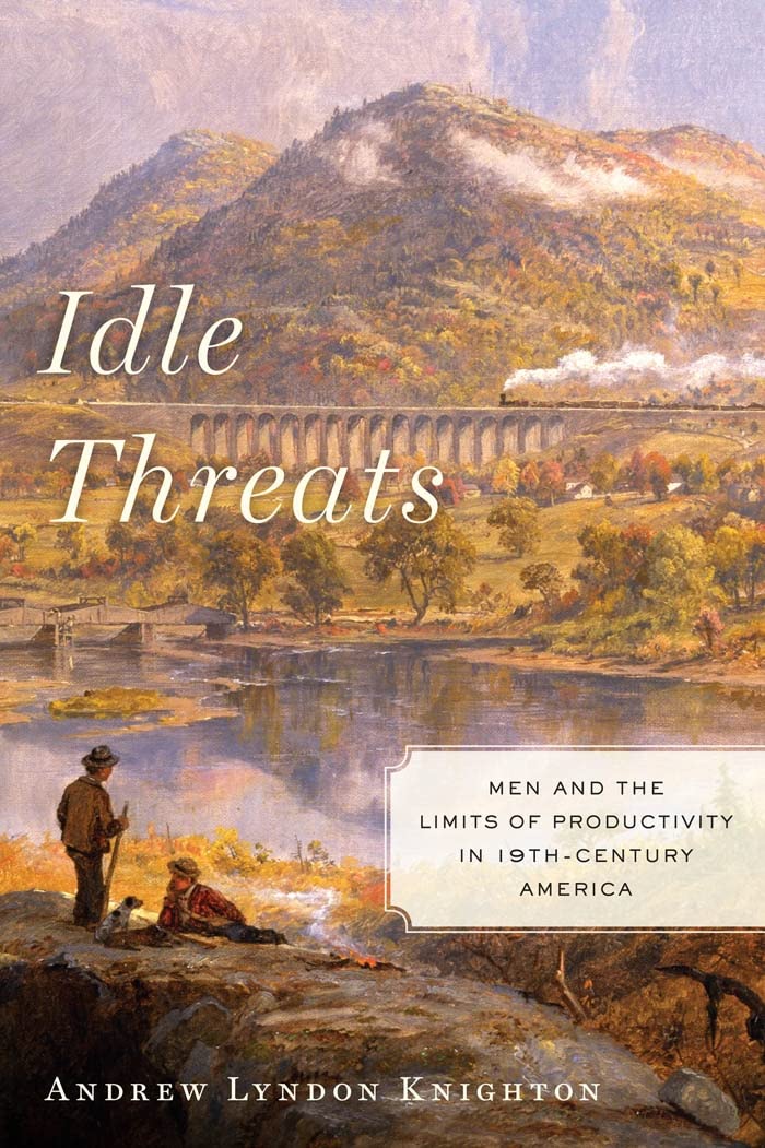 Idle Threats: Men and the Limits of Productivity in Nineteenth Century America (America and the Long 19th Century, 15),Used