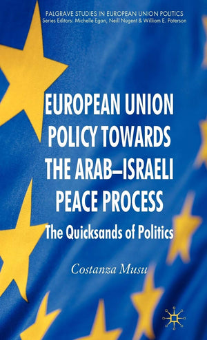 European Union Policy towards the ArabIsraeli Peace Process: The Quicksands of Politics (Palgrave Studies in European Union Pol,New