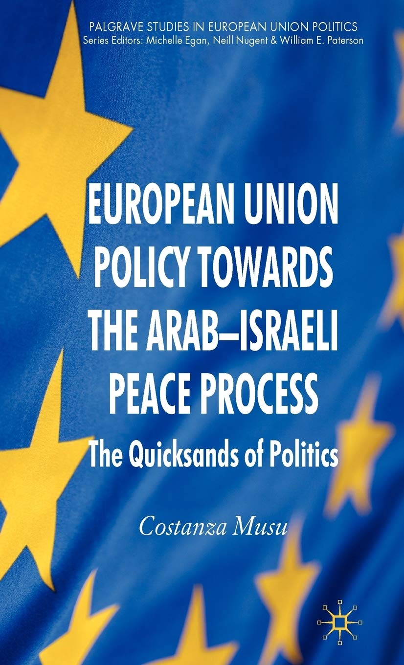 European Union Policy towards the ArabIsraeli Peace Process: The Quicksands of Politics (Palgrave Studies in European Union Pol,New