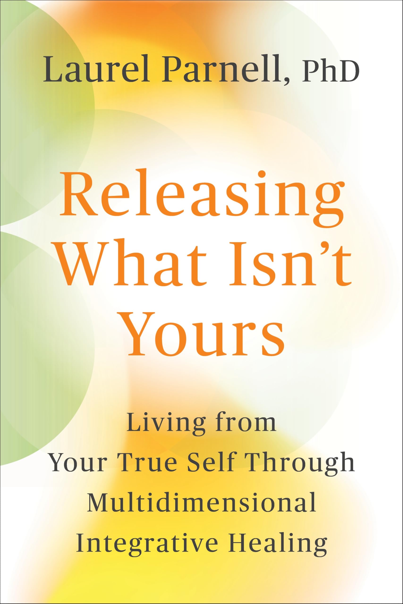 Releasing What IsnT Yours: Living From Your True Self Through Multidimensional Integrative Healing