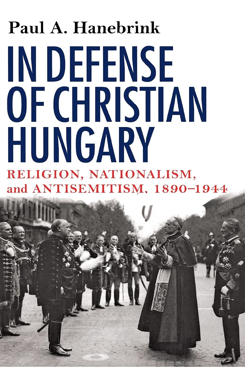 In Defense of Christian Hungary: Religion, Nationalism, and Antisemitism, 18901944