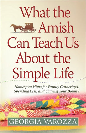 What The Amish Can Teach Us About The Simple Life: Homespun Hints For Family Gatherings, Spending Less, And Sharing Your Bounty-new,New