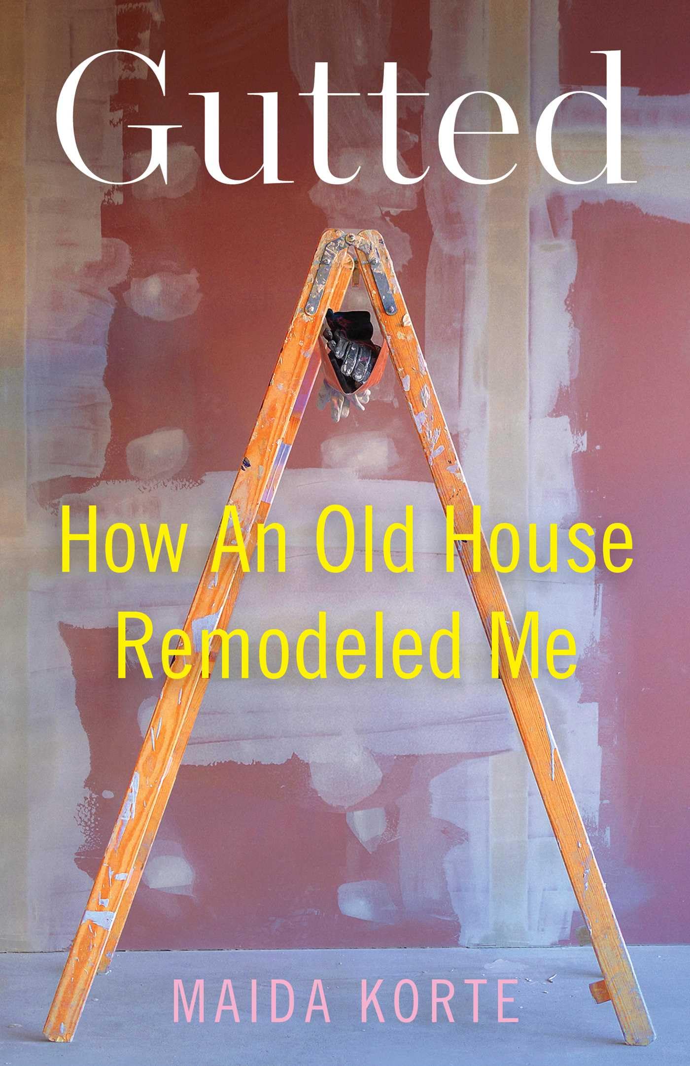 Gutted: How An Old House Remodeled Me