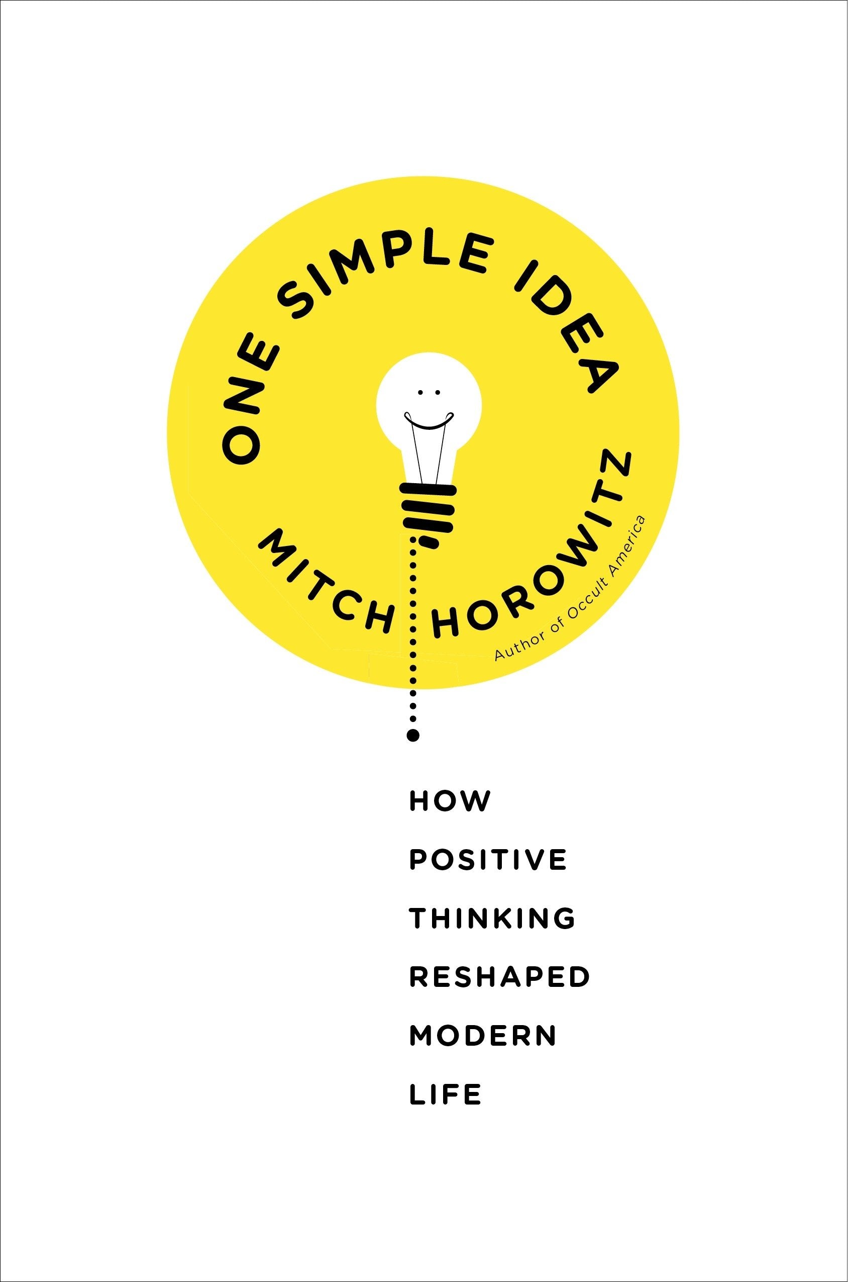 One Simple Idea: How Positive Thinking Reshaped Modern Life,New