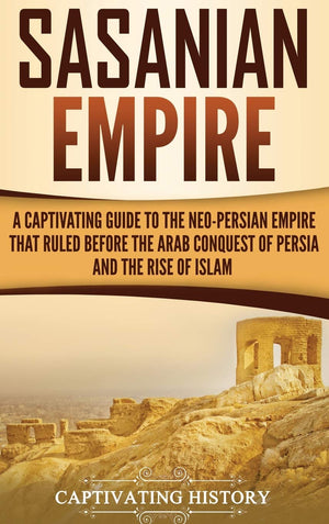 Sasanian Empire: A Captivating Guide to the NeoPersian Empire that Ruled Before the Arab Conquest of Persia and the Rise of Isl,Used