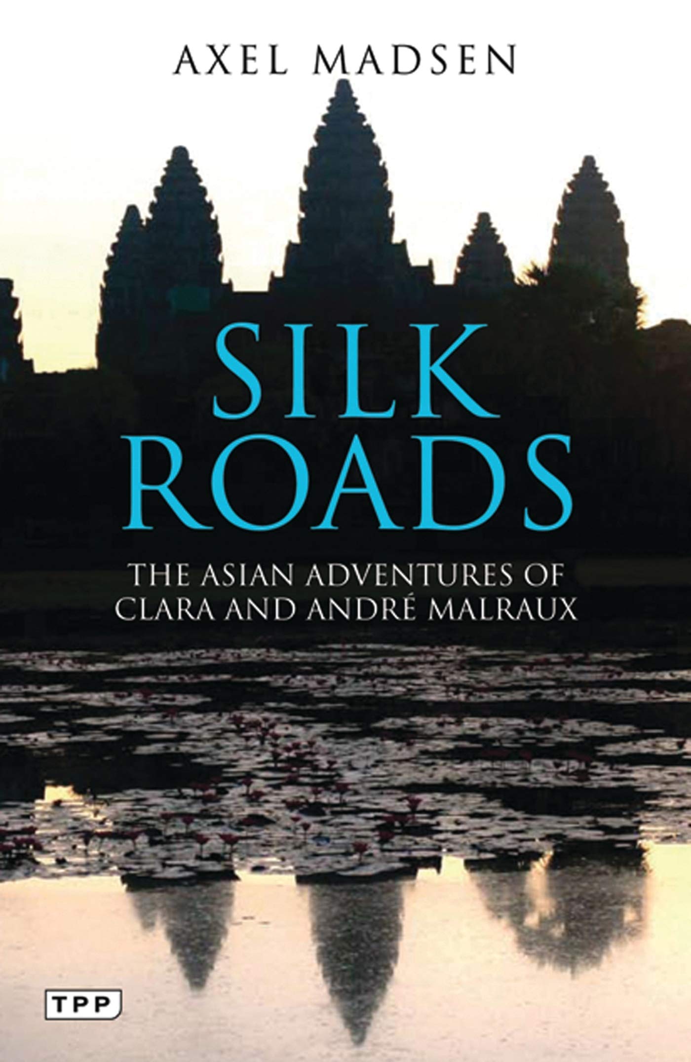 Silk Roads: The Asian Adventures Of Clara And Andr Malraux (Tauris Parke Paperbacks)