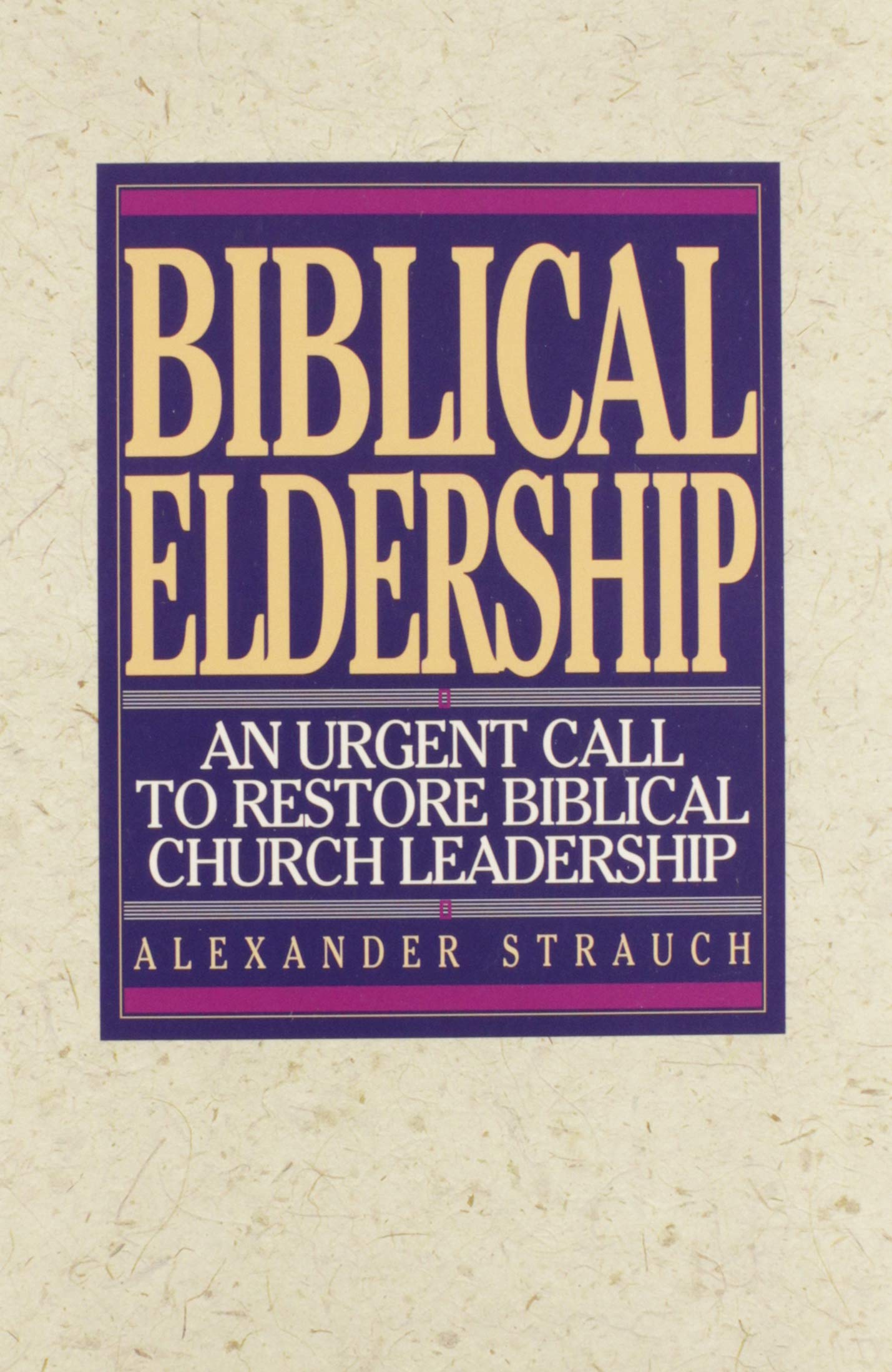 Biblical Eldership: An Urgent Call To Restore Biblical Church Leadership,New
