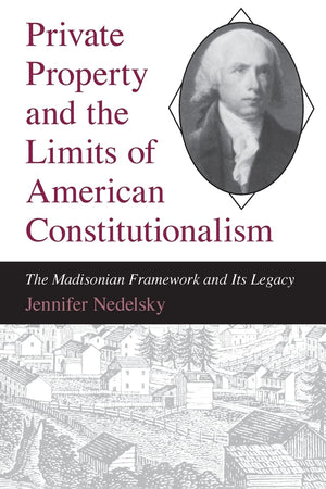 Private Property and the Limits of American Constitutionalism: The Madisonian Framework and Its Legacy