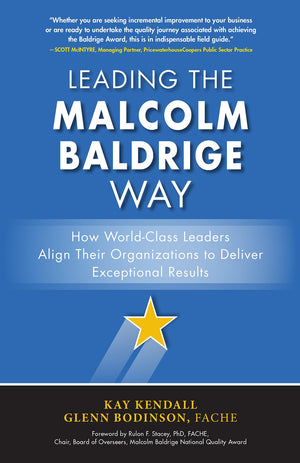Leading the Malcolm Baldrige Way: How WorldClass Leaders Align Their Organizations to Deliver Exceptional Results