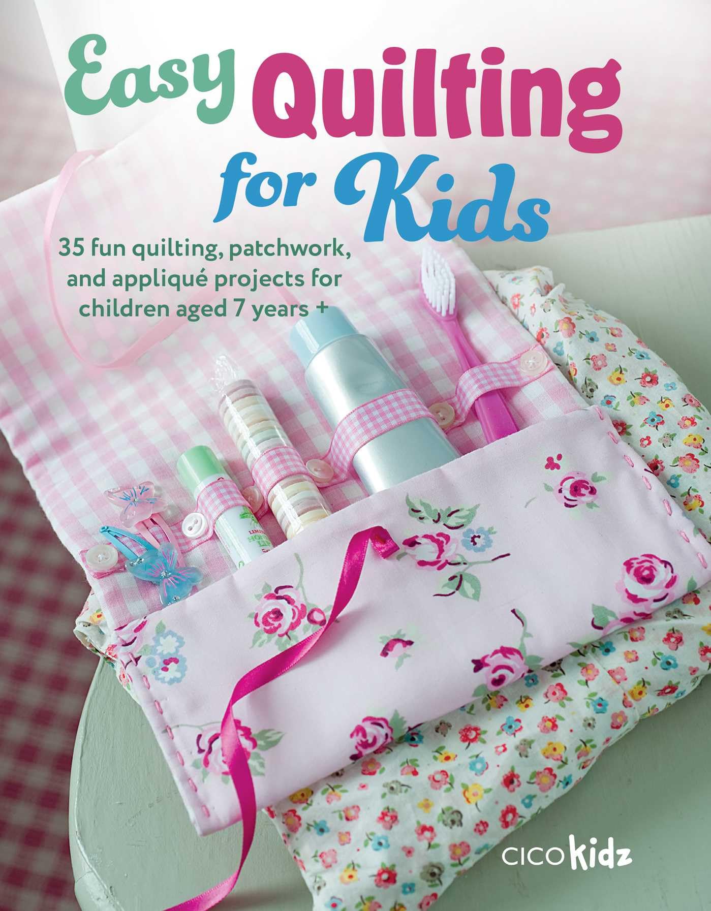 Easy Quilting for Kids: 35 fun quilting, patchwork, and appliqu projects for children aged 7 years + (Easy Crafts for Kids),New