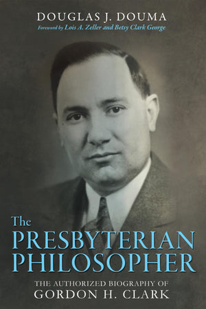 The Presbyterian Philosopher: The Authorized Biography of Gordon H. Clark,Used