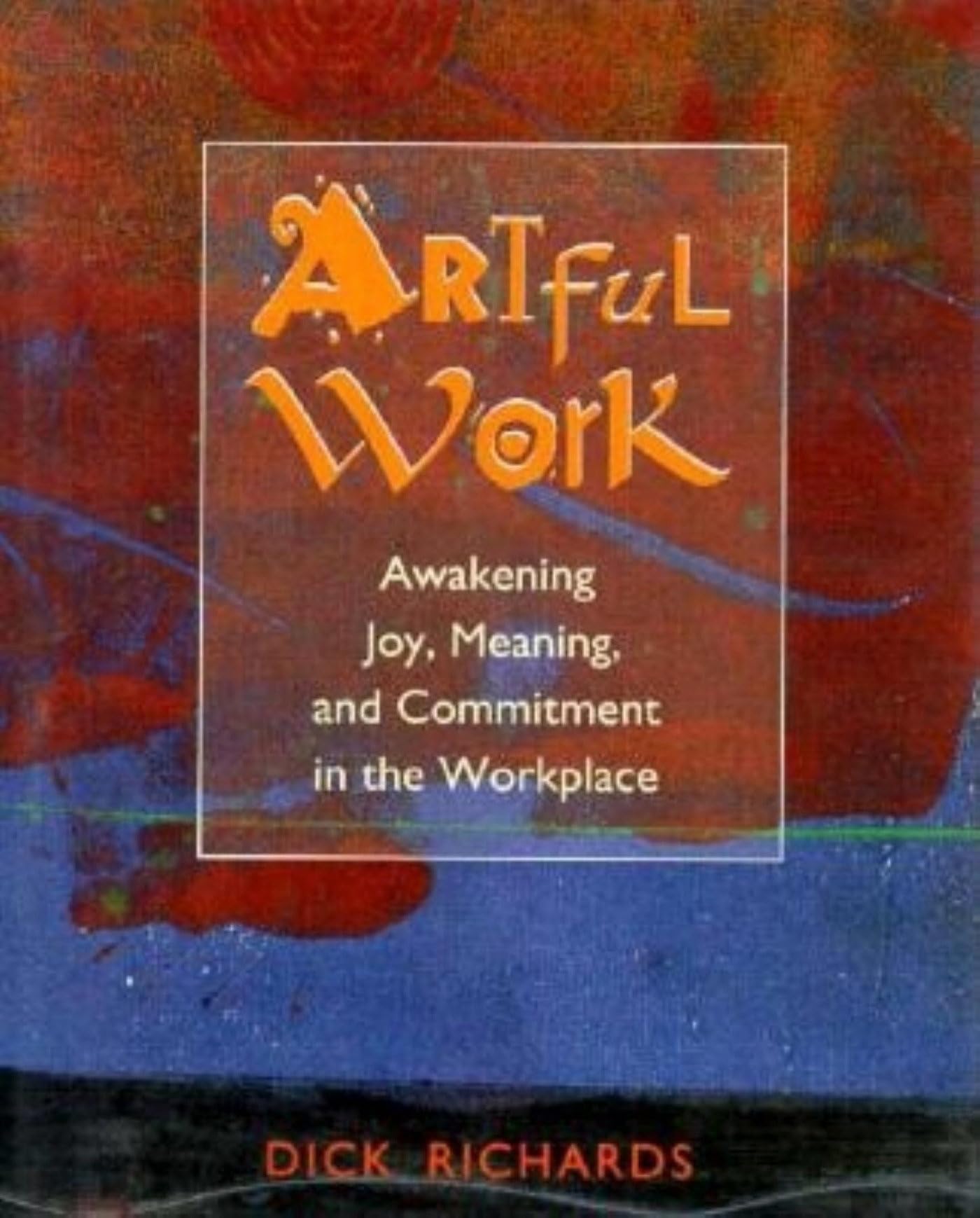 Artful Work: Awakening Joy, Meaning, and Commitment in the Workplace,Used