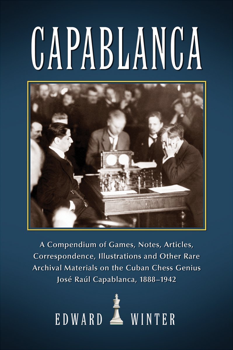 Capablanca: A Compendium Of Games, Notes, Articles, Correspondence, Illustrations And Other Rare Archival Materials On The Cuban