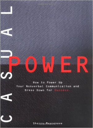 Casual Power: How to Power Up Your Nonverbal Communication & Dress Down for Success,New