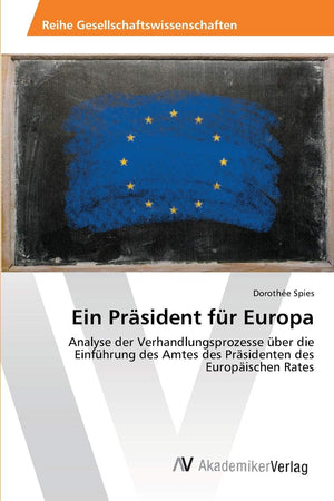 Ein Prsident fr Europa: Analyse der Verhandlungsprozesse ber die Einfhrung des Amtes des Prsidenten des Europischen Rates (Germa,Used