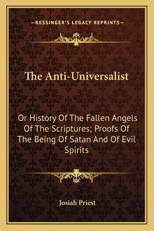 The AntiUniversalist: Or History Of The Fallen Angels Of The Scriptures; Proofs Of The Being Of Satan And Of Evil Spirits,Used
