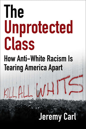The Unprotected Class: How AntiWhite Racism Is Tearing America Apart