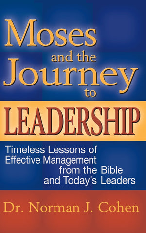 Moses and the Journey to Leadership: Timeless Lessons of Effective Management from the Bible and Today's Leaders,New