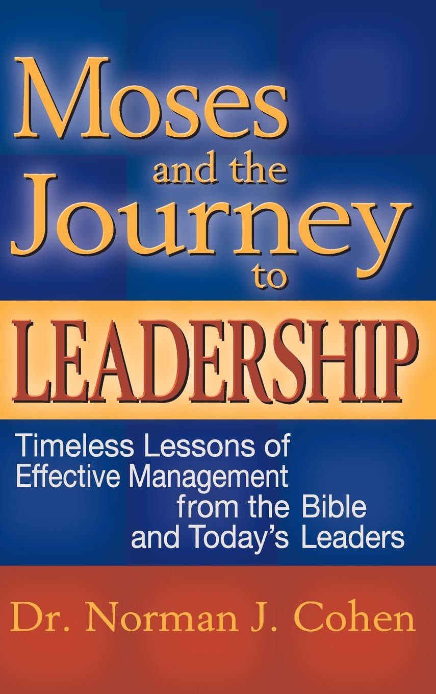 Moses and the Journey to Leadership: Timeless Lessons of Effective Management from the Bible and Today's Leaders,New