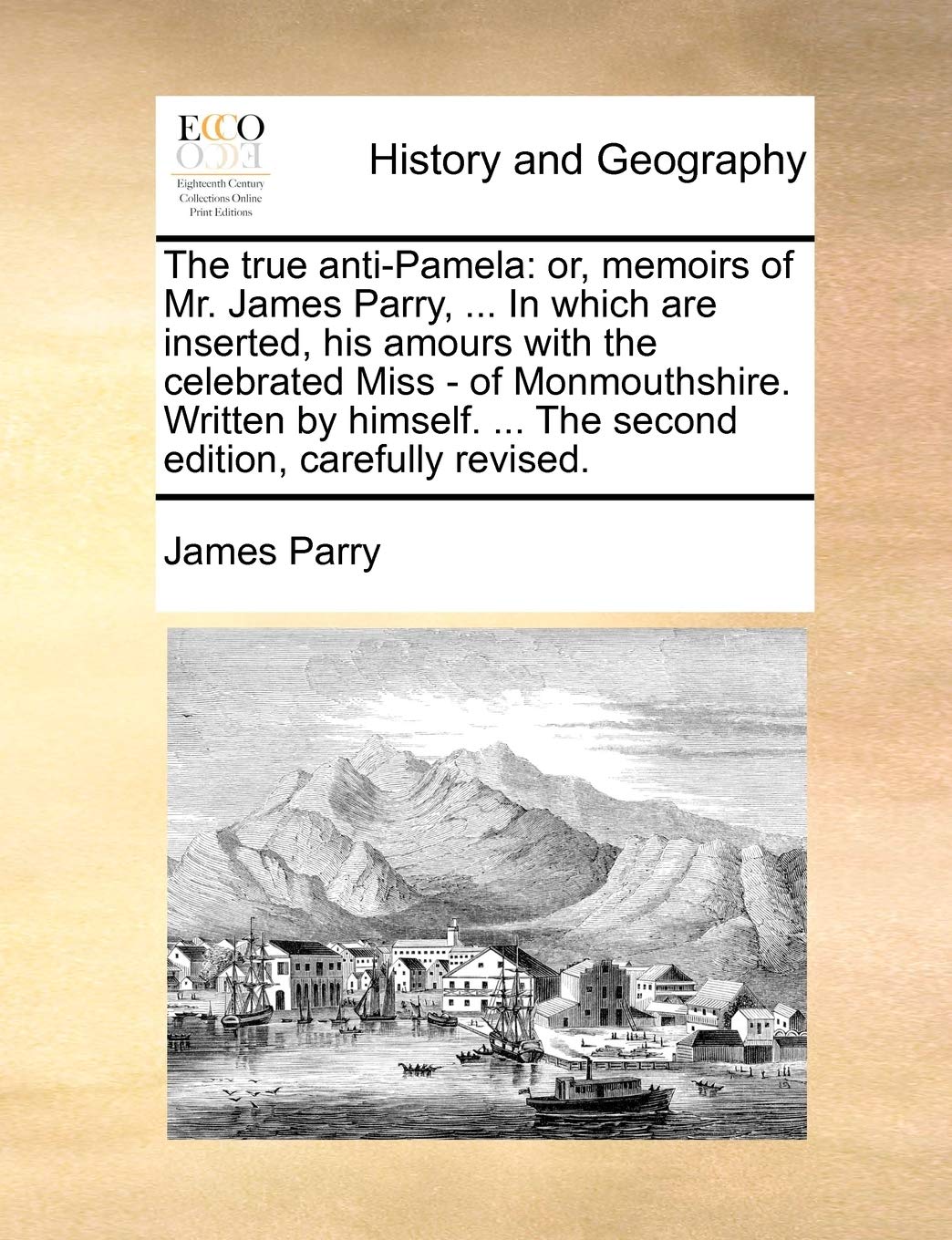 The True AntiPamela: Or, Memoirs of Mr. James Parry, ... in Which Are Inserted, His Amours with the Celebrated Miss  Of Monmou,Used
