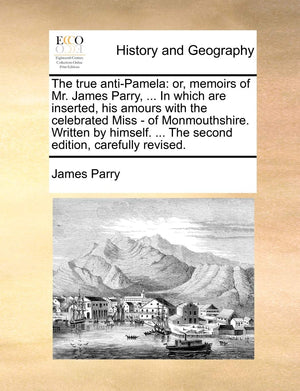 The True AntiPamela: Or, Memoirs of Mr. James Parry, ... in Which Are Inserted, His Amours with the Celebrated Miss  Of Monmou,Used