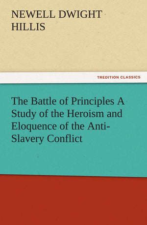 The Battle of Principles a Study of the Heroism and Eloquence of the AntiSlavery Conflict,Used