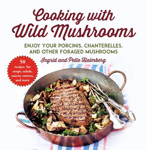 Cooking with Wild Mushrooms: 50 Recipes for Enjoying Your Porcinis, Chanterelles, and Other Foraged Mushrooms,Used