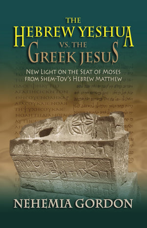 The Hebrew Yeshua Vs. The Greek Jesus: New Light On The Seat Of Moses From Shemtovs Hebrew Matthew