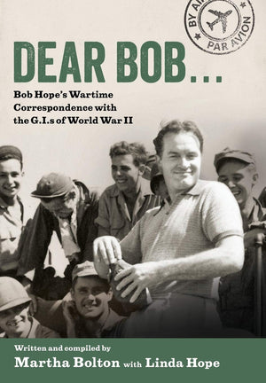 Dear Bob: Bob Hope'S Wartime Correspondence With The G.I.S Of World War Ii