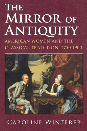 The Mirror of Antiquity: American Women and the Classical Tradition, 17501900,Used