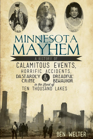 Minnesota Mayhem: A History of Calamitous Events, Horrific Accidents, Dastardly Crime & Dreadful Behavior in the Land of Ten Tho,Used
