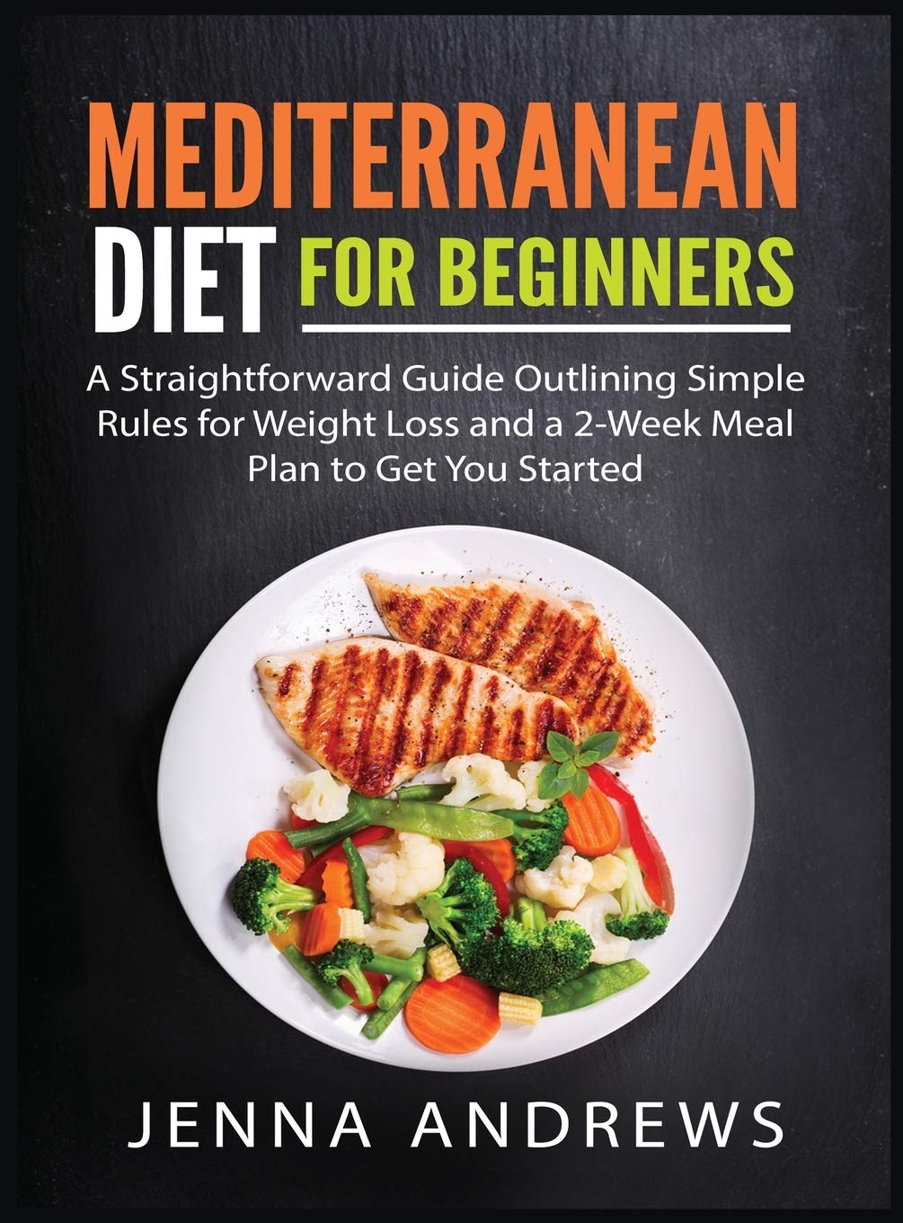Mediterranaean Diet For Beginners: A Straightforward Guide Outlining Simple Rules for Weight Loss and a 2Week Meal Plan to Get