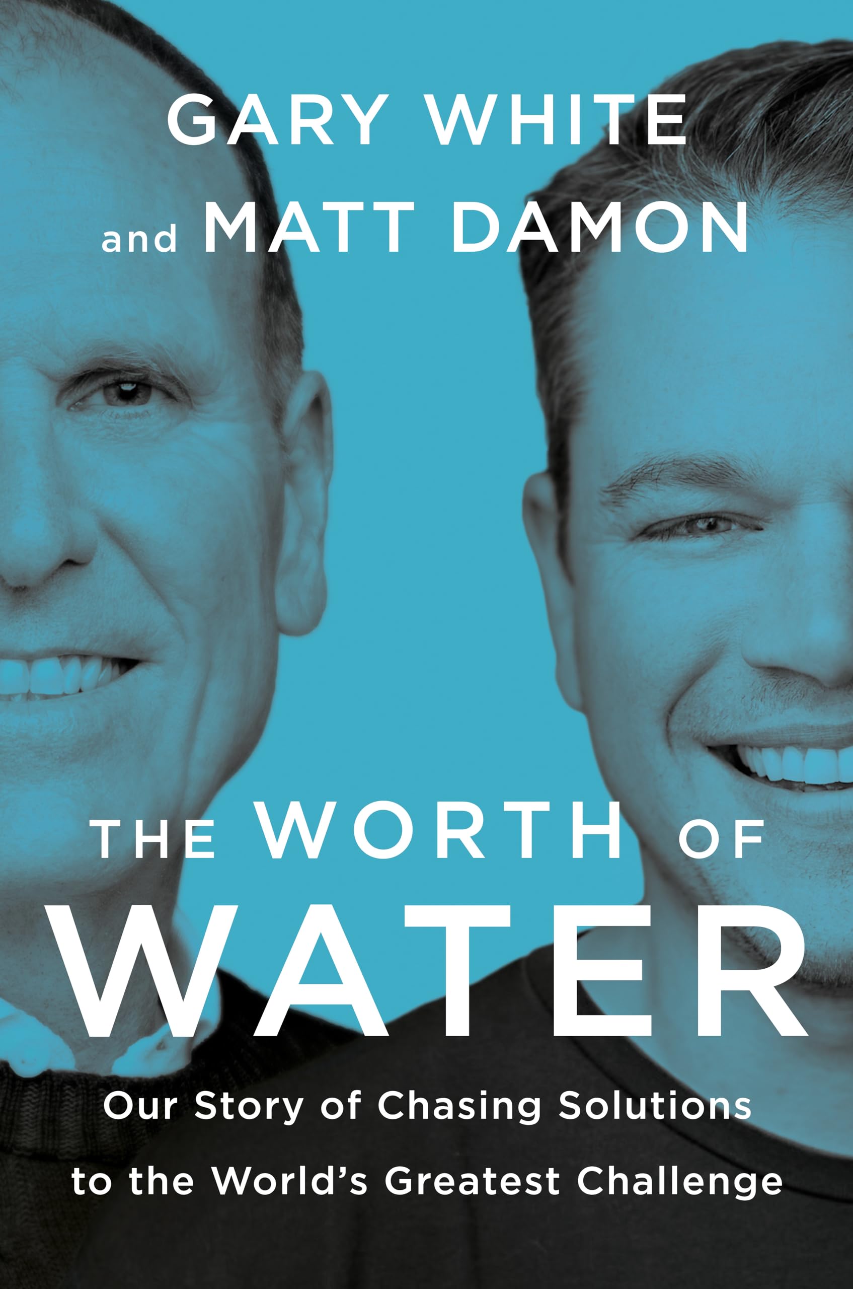 The Worth Of Water: Our Story Of Chasing Solutions To The Worlds Greatest Challenge,New