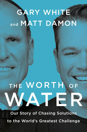The Worth Of Water: Our Story Of Chasing Solutions To The Worlds Greatest Challenge,New
