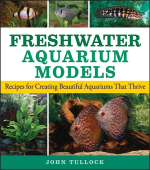 Freshwater Aquarium Models: Recipes For Creating Beautiful Aquariums That Thrive