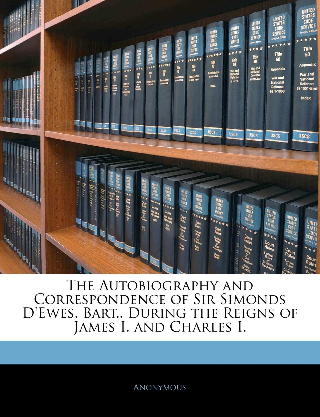 The Autobiography and Correspondence of Sir Simonds D'Ewes, Bart., During the Reigns of James I. and Charles I.,New