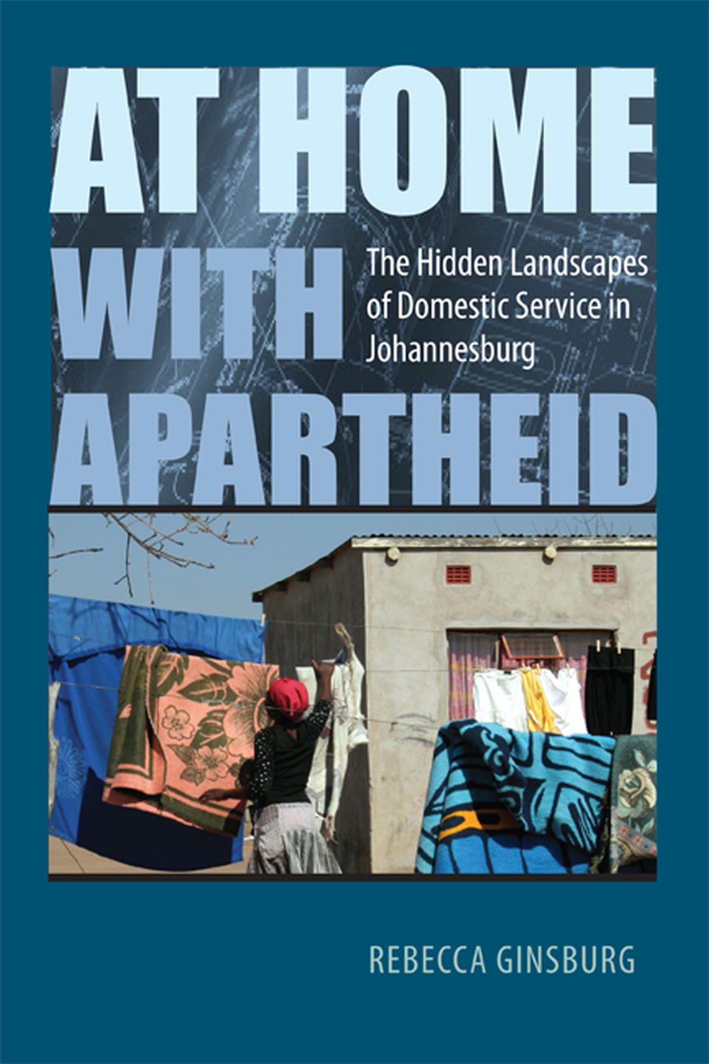 At Home With Apartheid: The Hidden Landscapes Of Domestic Service In Johannesburg,New