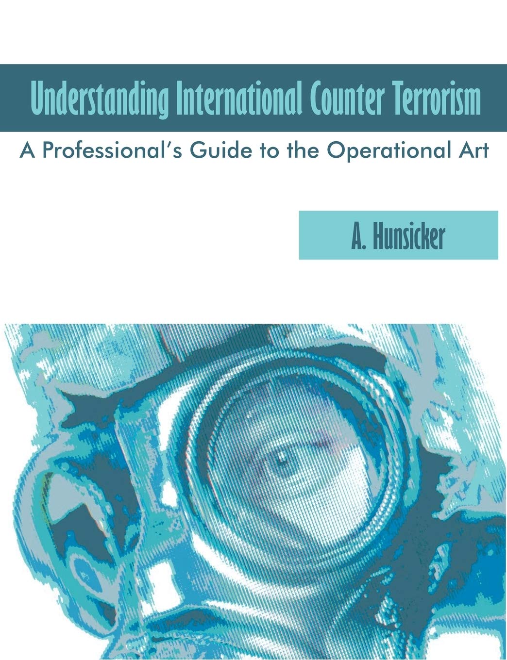 Understanding International Counter Terrorism: A Professionals Guide to the Operational Art