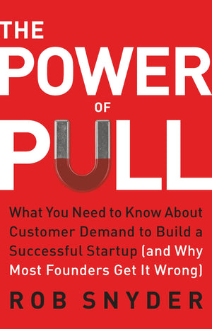 The Power Of Pull: What You Need To Know About Customer Demand To Build A Successful Startup (And Why Most Founders Get It Wrong