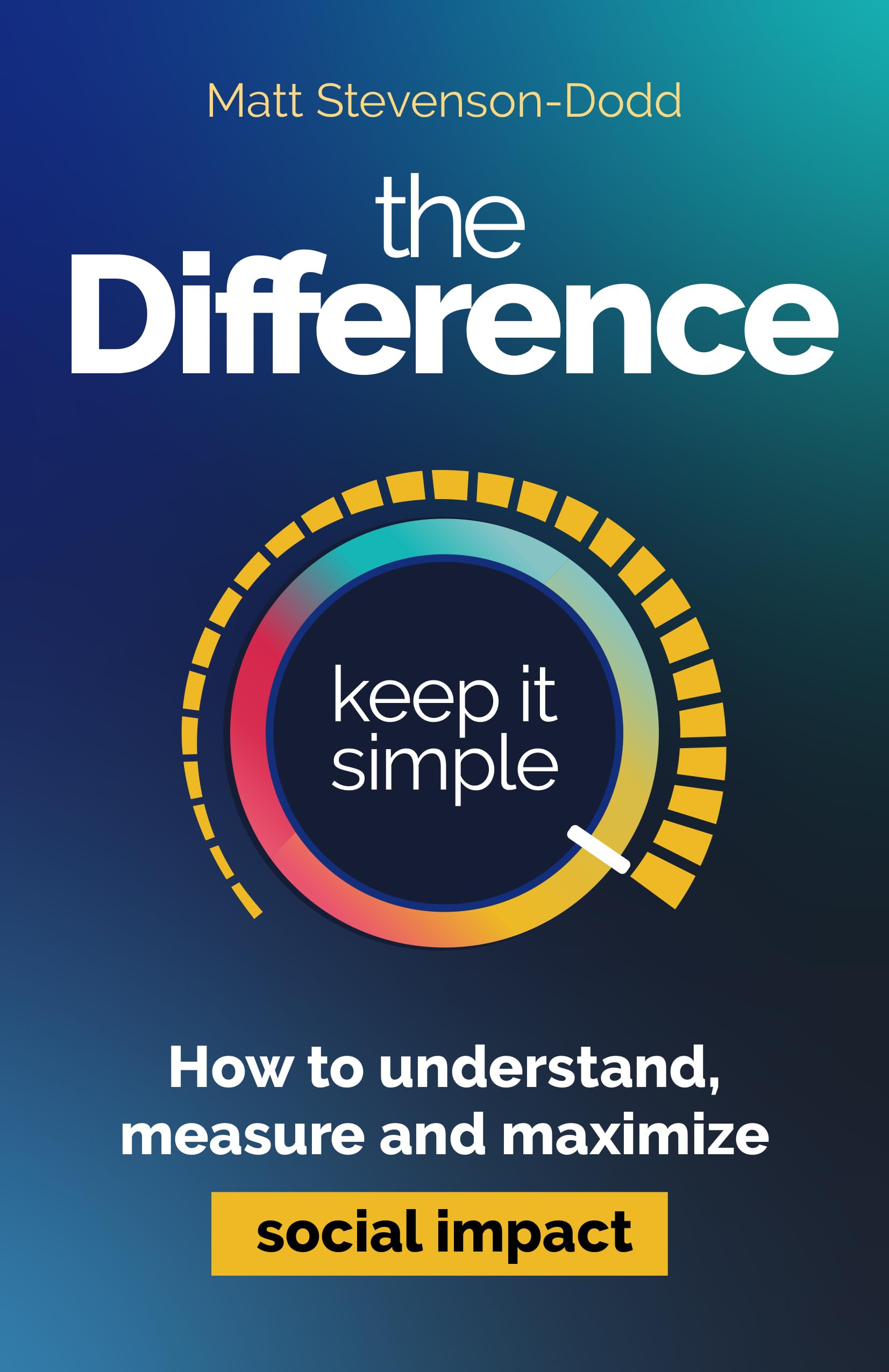 The Difference: How To Understand, Measure And Maximize Social Impact