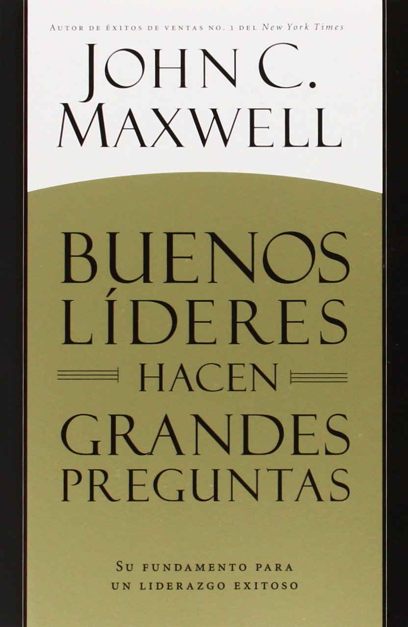 Buenos Lderes Hacen Grandes Preguntas: Su Fundamento Para Un Liderazgo Exitoso (Spanish Edition)