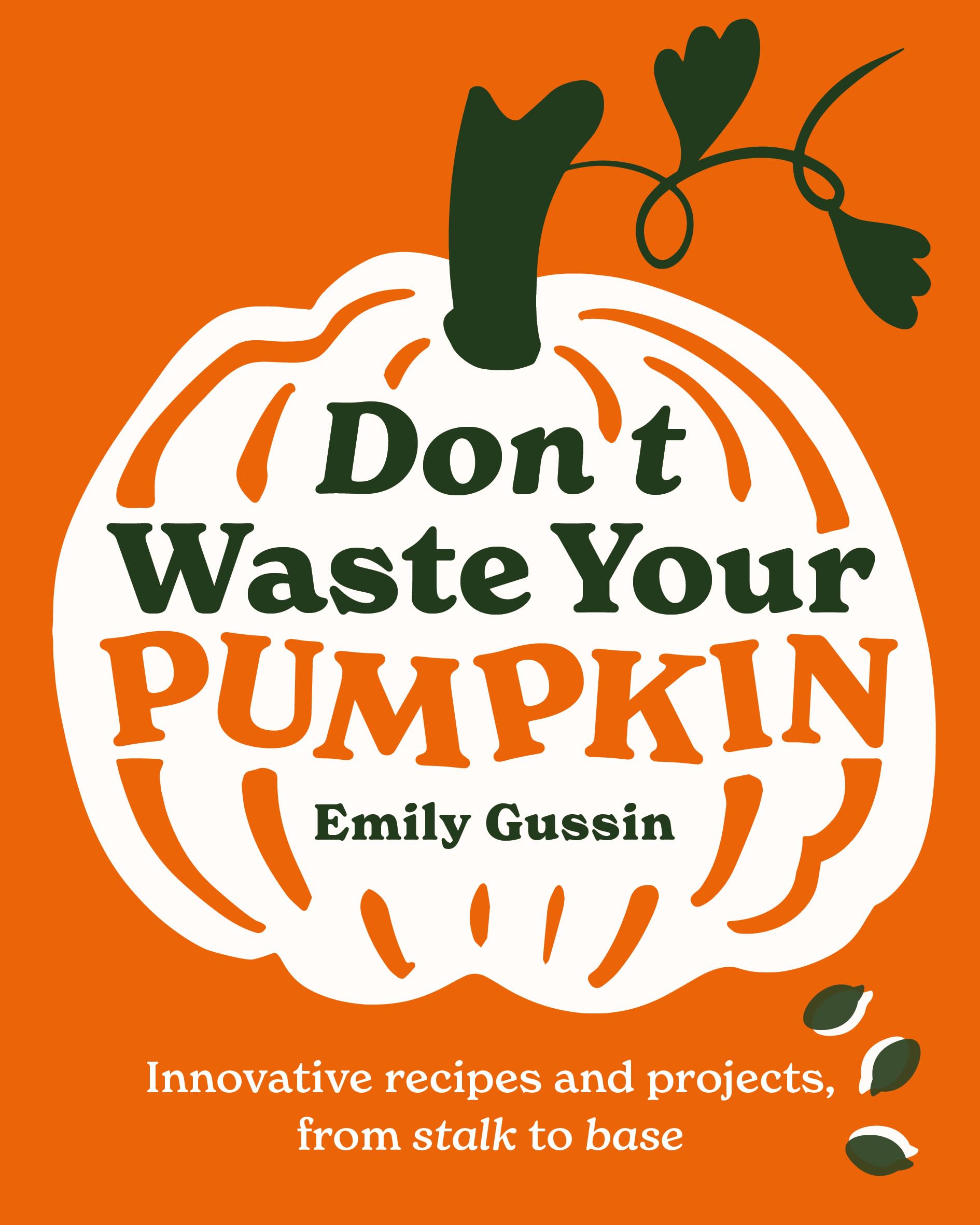 Don't Waste Your Pumpkin: Innovative recipes and projects, from stalk to base,New