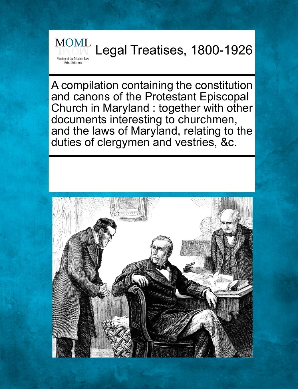 A Compilation Containing the Constitution and Canons of the Protestant Episcopal Church in Maryland: Together with Other Documen,Used